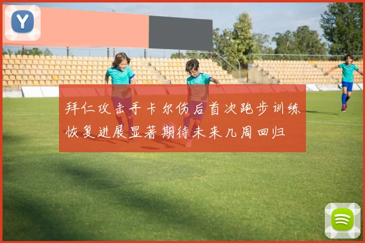 拜仁攻击手卡尔伤后首次跑步训练恢复进展显著期待未来几周回归