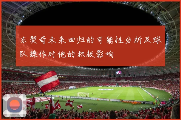 东契奇未来回归的可能性分析及球队操作对他的积极影响