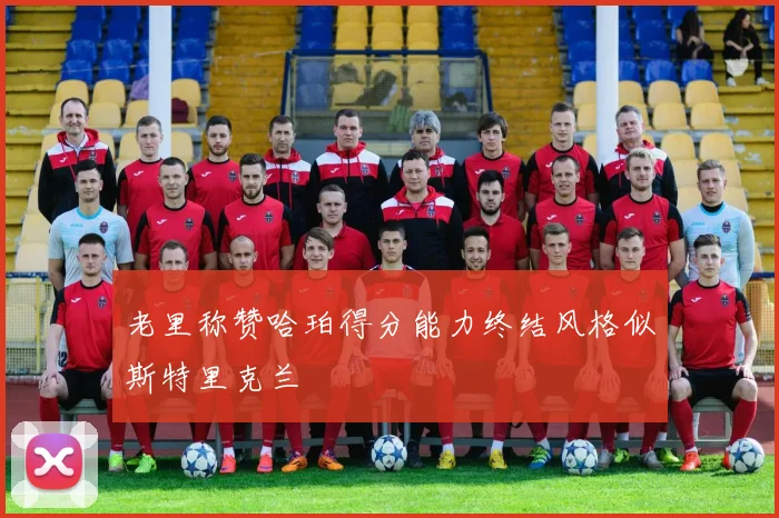 老里称赞哈珀得分能力终结风格似斯特里克兰