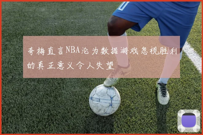 夸梅直言NBA沦为数据游戏忽视胜利的真正意义令人失望