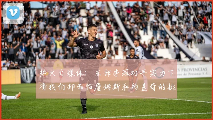 热火自媒体:东部夺冠对手实力下滑我们却面临詹姆斯和约基奇的挑战