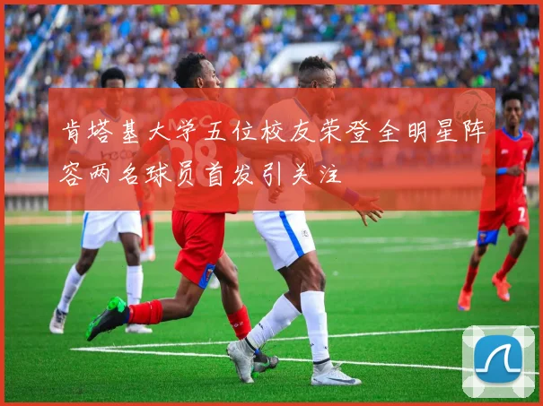 肯塔基大学五位校友荣登全明星阵容两名球员首发引关注
