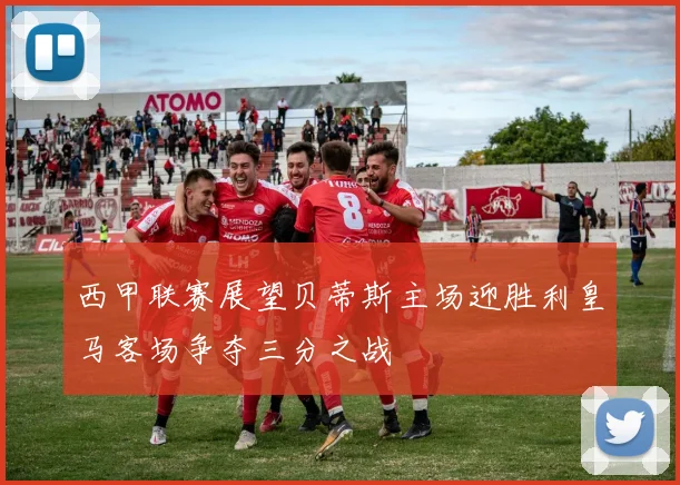 西甲联赛展望贝蒂斯主场迎胜利皇马客场争夺三分之战