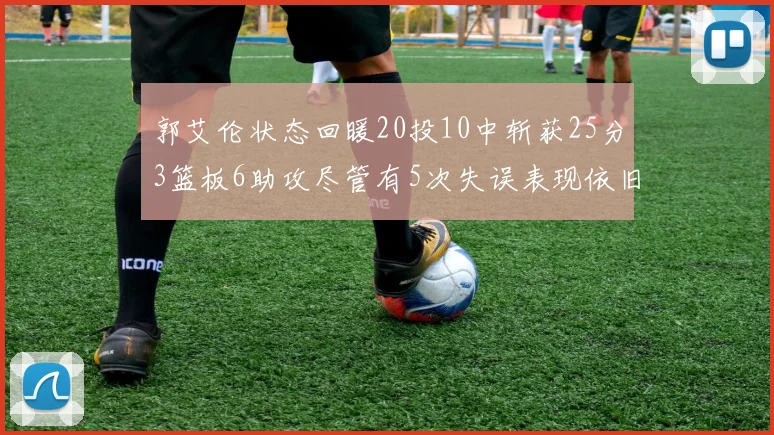 郭艾伦状态回暖20投10中斩获25分3篮板6助攻尽管有5次失误表现依旧可圈可点